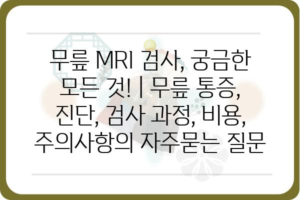 무릎 MRI 검사, 궁금한 모든 것! | 무릎 통증, 진단, 검사 과정, 비용, 주의사항