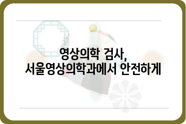 서울영상의학과| 정확한 진단과 친절한 상담으로 당신의 건강을 지켜드립니다 | 영상의학, 건강검진, 서울, 진료 예약, 의료 서비스