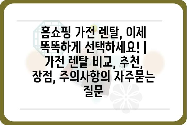 홈쇼핑 가전 렌탈, 이제 똑똑하게 선택하세요! | 가전 렌탈 비교, 추천, 장점, 주의사항