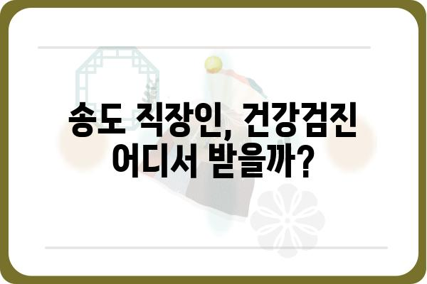 송도 직장인 건강검진, 나에게 딱 맞는 선택은? | 송도, 건강검진, 직장인, 종합검진, 건강관리