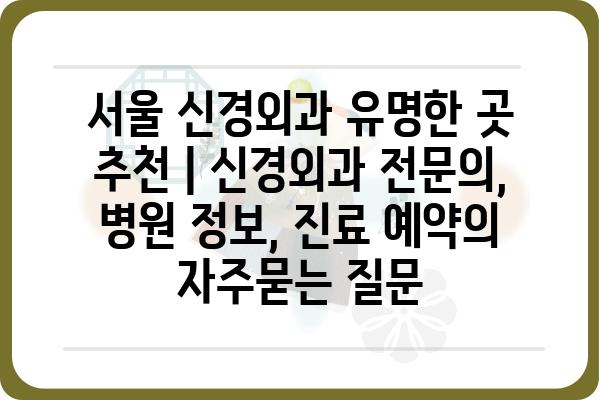 서울 신경외과 유명한 곳 추천 | 신경외과 전문의, 병원 정보, 진료 예약