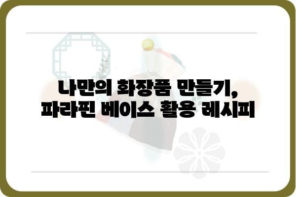 파라핀베이스 활용 가이드| 효과적인 사용법과 주의 사항 | 파라핀, 베이스, 화장품, DIY, 레시피