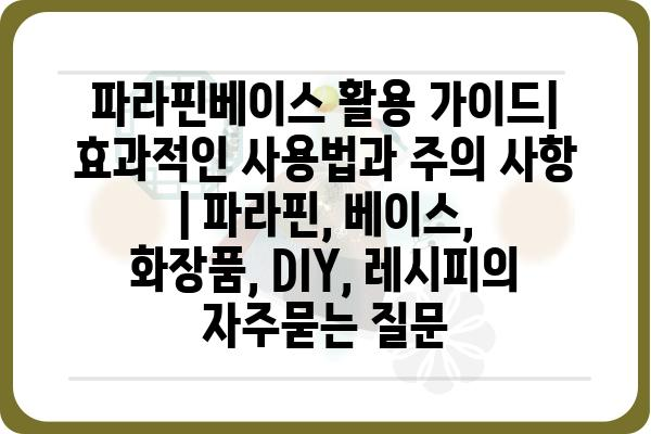 파라핀베이스 활용 가이드| 효과적인 사용법과 주의 사항 | 파라핀, 베이스, 화장품, DIY, 레시피