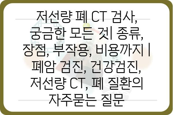 저선량 폐 CT 검사, 궁금한 모든 것| 종류, 장점, 부작용, 비용까지 | 폐암 검진, 건강검진, 저선량 CT, 폐 질환