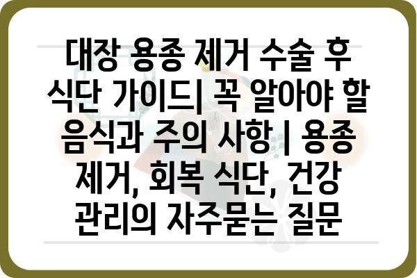 대장 용종 제거 수술 후 식단 가이드| 꼭 알아야 할 음식과 주의 사항 | 용종 제거, 회복 식단, 건강 관리