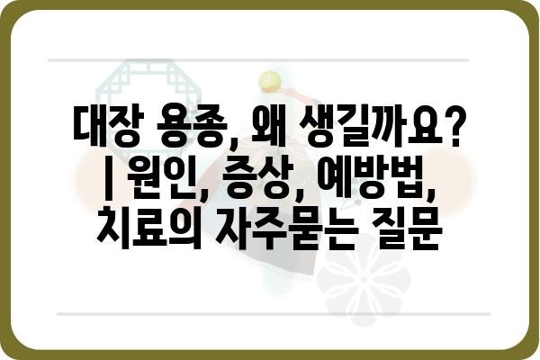 대장 용종, 왜 생길까요? | 원인, 증상, 예방법, 치료