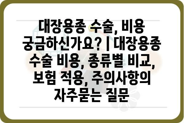 대장용종 수술, 비용 궁금하신가요? | 대장용종 수술 비용, 종류별 비교, 보험 적용, 주의사항