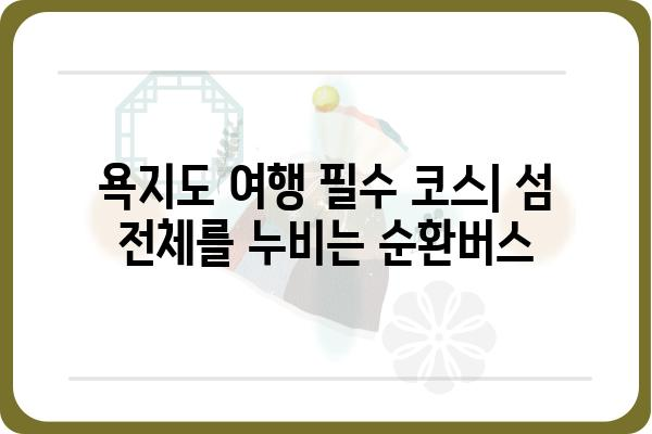 욕지도 여행 필수 코스| 순환버스 노선 & 시간표 완벽 정리 | 욕지도, 섬 여행, 버스 정보, 관광 팁