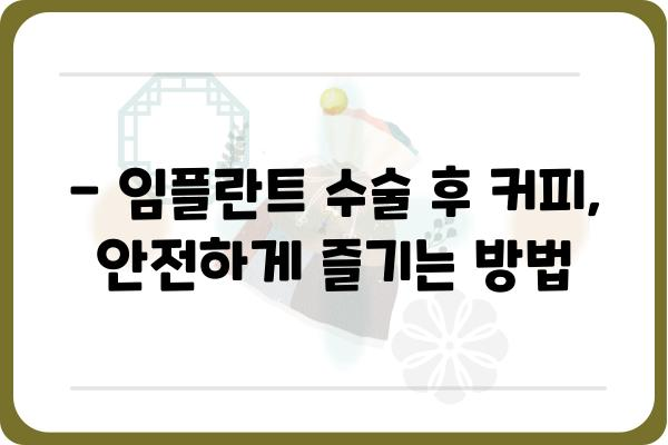 임플란트 수술 후 커피, 언제부터 마셔도 될까요? | 임플란트, 커피, 수술 후 관리, 주의사항