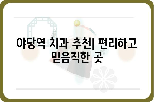 야당 지역 추천 치과 | 서울 서대문구, 치과 진료, 치과 추천, 야당역 치과