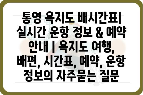 통영 욕지도 배시간표| 실시간 운항 정보 & 예약 안내 | 욕지도 여행, 배편, 시간표, 예약, 운항 정보