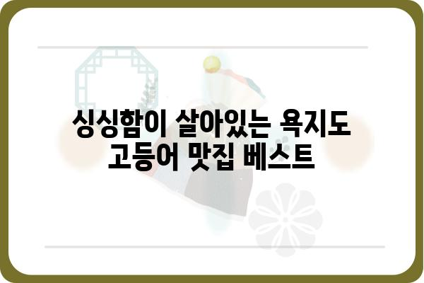 욕지도 고등어 맛집 추천| 싱싱함과 깊은 맛을 즐기는 최고의 선택 | 욕지도, 고등어, 맛집, 여행