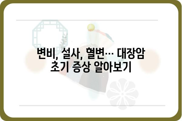 초기 대장암, 놓치지 말아야 할 증상 5가지 | 대장암 초기 증상, 조기 진단, 대장암 예방