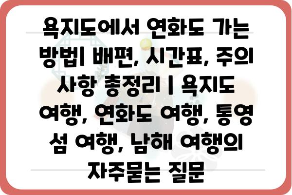 욕지도에서 연화도 가는 방법| 배편, 시간표, 주의 사항 총정리 | 욕지도 여행, 연화도 여행, 통영 섬 여행, 남해 여행