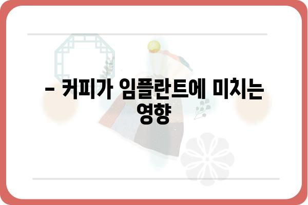 임플란트 1차 수술 후 커피, 마셔도 될까요? | 임플란트, 커피, 1차 수술 후 주의사항, 식단