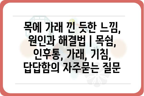 목에 가래 낀 듯한 느낌, 원인과 해결법 | 목쉼, 인후통, 가래, 기침, 답답함