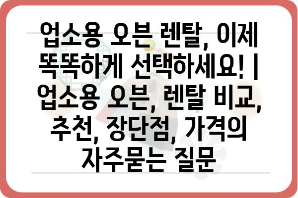 업소용 오븐 렌탈, 이제 똑똑하게 선택하세요! | 업소용 오븐, 렌탈 비교, 추천, 장단점, 가격