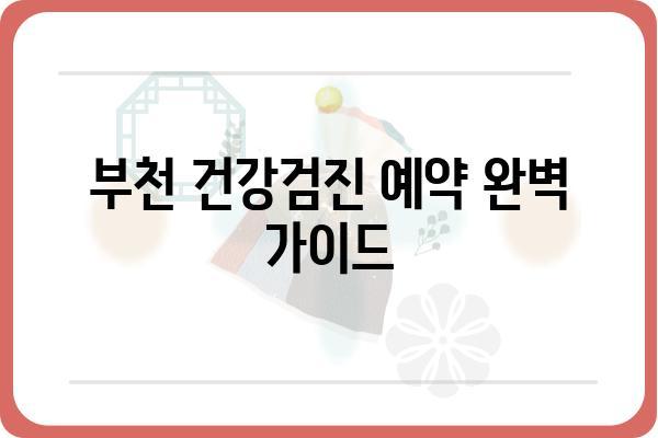 부천 건강검진 예약, 쉽고 빠르게 완벽 가이드 | 부천, 건강검진, 예약, 정보, 병원