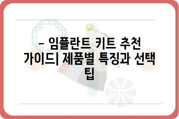 임플란트 키트 종류별 비교분석| 나에게 맞는 키트는? | 임플란트, 키트, 비교, 가이드, 추천