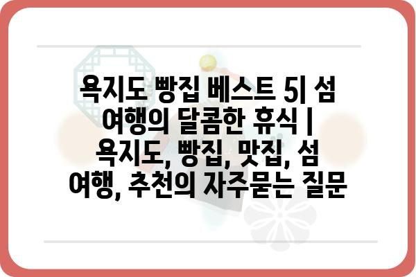 욕지도 빵집 베스트 5| 섬 여행의 달콤한 휴식 | 욕지도, 빵집, 맛집, 섬 여행, 추천