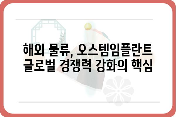 오스템임플란트 해외물류운영팀| 글로벌 시장 진출의 핵심 동력 | 해외 물류, 글로벌 전략, 성공 사례