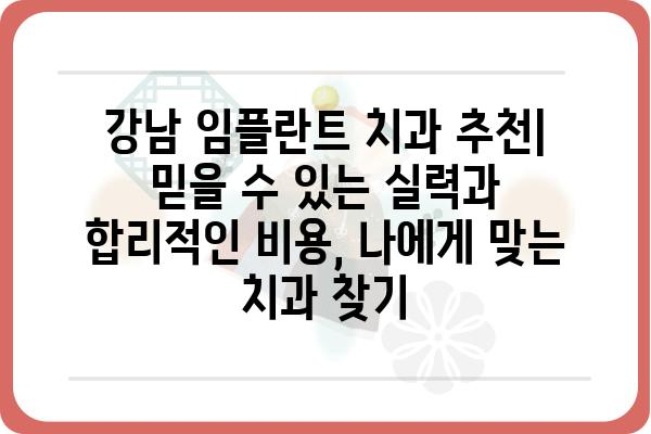 강남 임플란트 치과 추천 | 믿을 수 있는 실력과 합리적인 비용,  나에게 맞는 치과 찾기