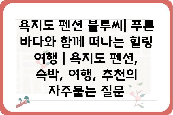 욕지도 펜션 블루씨| 푸른 바다와 함께 떠나는 힐링 여행 | 욕지도 펜션, 숙박, 여행, 추천