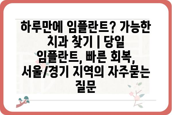 하루만에 임플란트? 가능한 치과 찾기 | 당일 임플란트, 빠른 회복, 서울/경기 지역