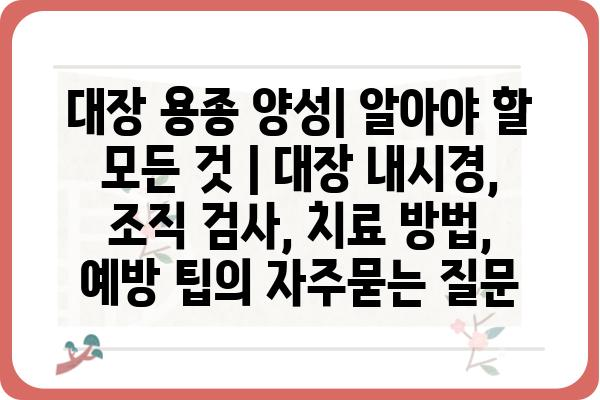 대장 용종 양성| 알아야 할 모든 것 | 대장 내시경, 조직 검사, 치료 방법, 예방 팁