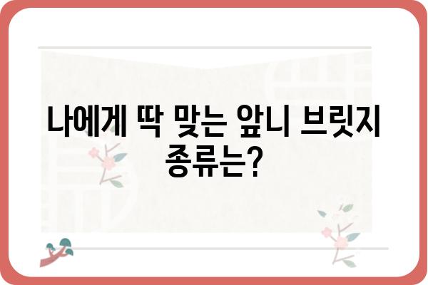 앞니 브릿지, 나에게 맞는 선택은? | 종류, 장단점, 비용, 주의사항, 치과 선택 가이드