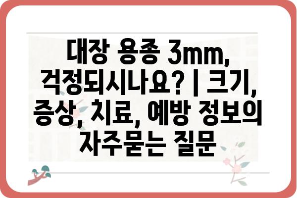 대장 용종 3mm, 걱정되시나요? | 크기, 증상, 치료, 예방 정보