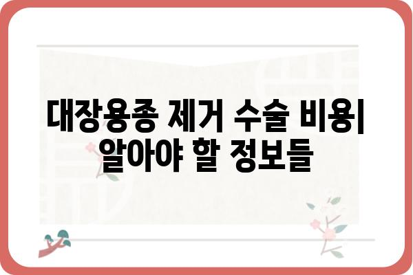 대장용종 제거 수술 비용| 상세 가이드 | 병원별 비용, 보험 적용, 주의 사항