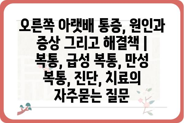 오른쪽 아랫배 통증, 원인과 증상 그리고 해결책 | 복통, 급성 복통, 만성 복통, 진단, 치료