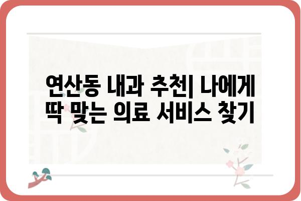 연산동 내과 추천| 나에게 딱 맞는 의료 서비스 찾기 | 연산동, 내과, 진료, 추천, 의료