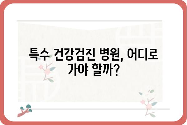 특수 건강검진, 어디서 받아야 할까요? | 특수 건강검진 병원, 종류, 비용, 후기, 추천