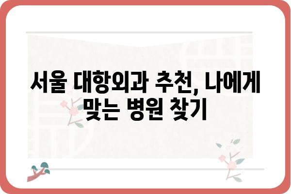 대항외과 찾기| 서울 지역 최고의 대항외과 병원 5곳 비교분석 | 대항외과, 서울, 병원, 비교, 추천