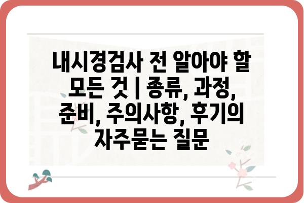 내시경검사 전 알아야 할 모든 것 | 종류, 과정, 준비, 주의사항, 후기