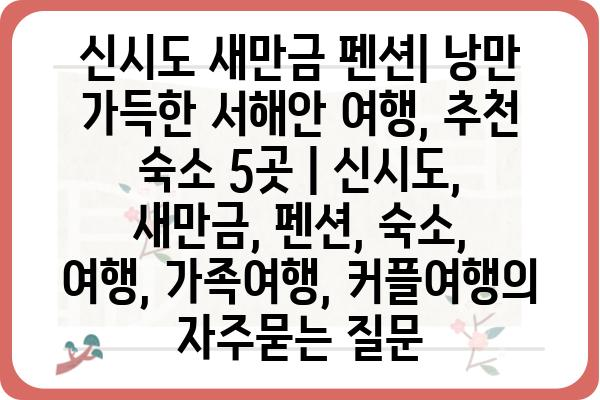 신시도 새만금 펜션| 낭만 가득한 서해안 여행, 추천 숙소 5곳 | 신시도, 새만금, 펜션, 숙소, 여행, 가족여행, 커플여행