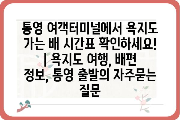 통영 여객터미널에서 욕지도 가는 배 시간표 확인하세요! | 욕지도 여행, 배편 정보, 통영 출발