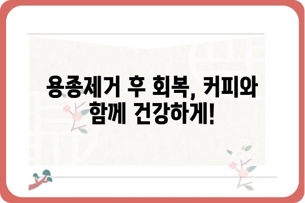 대장내시경 용종제거 후 커피 마시는 시기, 주의점, 그리고 궁금증 해결 |  용종제거, 커피, 식단, 회복