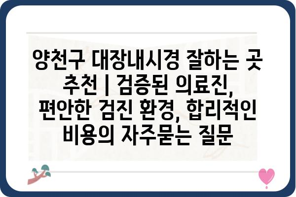 양천구 대장내시경 잘하는 곳 추천 | 검증된 의료진, 편안한 검진 환경, 합리적인 비용