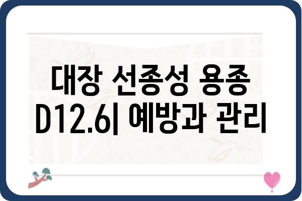 대장 선종성 용종 D12.6| 증상, 원인, 치료 및 예방 | 대장 용종, 내시경 검사, 대장암