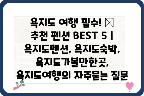 욕지도 여행 필수! 🌊  추천 펜션 BEST 5 | 욕지도펜션, 욕지도숙박, 욕지도가볼만한곳, 욕지도여행