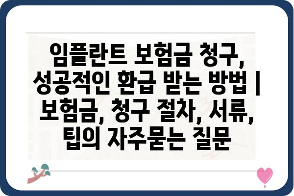 임플란트 보험금 청구, 성공적인 환급 받는 방법 | 보험금, 청구 절차, 서류, 팁