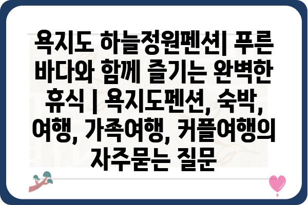 욕지도 하늘정원펜션| 푸른 바다와 함께 즐기는 완벽한 휴식 | 욕지도펜션, 숙박, 여행, 가족여행, 커플여행