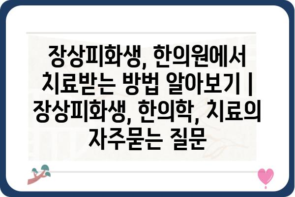 장상피화생, 한의원에서 치료받는 방법 알아보기 | 장상피화생, 한의학, 치료