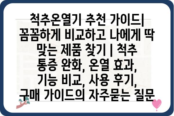 척추온열기 추천 가이드| 꼼꼼하게 비교하고 나에게 딱 맞는 제품 찾기 | 척추 통증 완화, 온열 효과, 기능 비교, 사용 후기, 구매 가이드