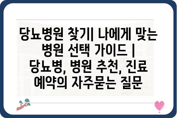 당뇨병원 찾기| 나에게 맞는 병원 선택 가이드 | 당뇨병, 병원 추천, 진료 예약