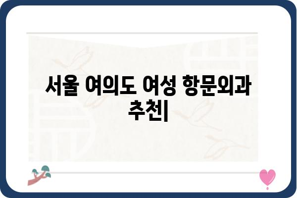 서울 여의도 여성 항문외과 추천 | 여성 항문 질환, 숙련된 의료진, 꼼꼼한 진료