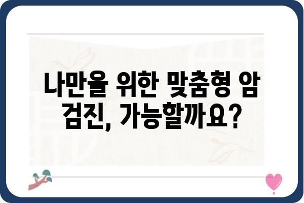 암 정밀 검진, 나에게 꼭 필요할까요? | 암 검사 종류, 비용, 준비 사항, 개인 맞춤 검진